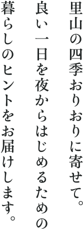 里山の四季おりおりに寄せて。良い一日を夜からはじめるための暮らしのヒントをお届けします。