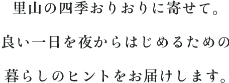 里山の四季おりおりに寄せて。良い一日を夜からはじめるための暮らしのヒントをお届けします。